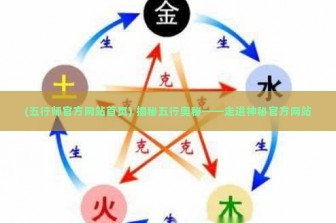 (五行师官方网站首页) 揭秘五行奥秘——走进神秘官方网站