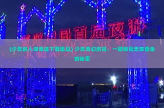 (少年的人间奇遇下载地址) 少年奇幻历险，一键解锁无需登录的秘密