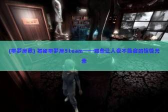 (噩梦屋敷) 揭秘噩梦屋Steam——那些让人夜不能寐的惊悚元素