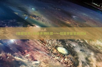 (硅基世界) 探秘未来科技——硅基宇宙官网揭秘