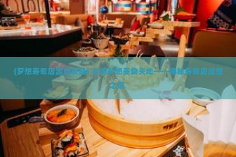 (梦想寿司店游戏攻略) 打造梦想美食天地——揭秘寿司店经营之道