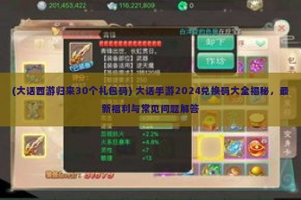 (大话西游归来30个礼包码) 大话手游2024兑换码大全揭秘，最新福利与常见问题解答