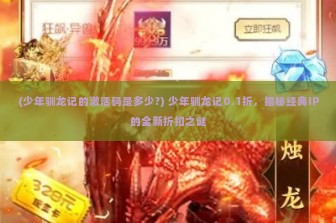 (少年驯龙记的激活码是多少?) 少年驯龙记0.1折，揭秘经典IP的全新折扣之谜