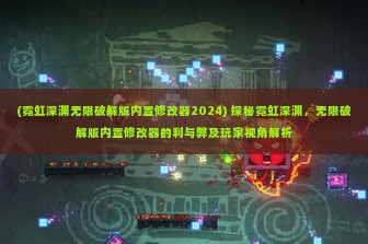 (霓虹深渊无限破解版内置修改器2024) 探秘霓虹深渊，无限破解版内置修改器的利与弊及玩家视角解析