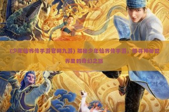 (少年仙界传手游官网九游) 揭秘少年仙界传手游，探寻神秘世界里的奇幻之旅