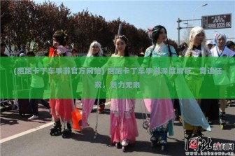 (跑跑卡丁车手游官方网站) 跑跑卡丁车手游深度解析，竞速狂欢，魅力无限