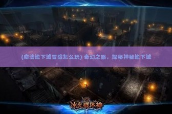 (魔法地下城冒险怎么玩) 奇幻之旅，探秘神秘地下城