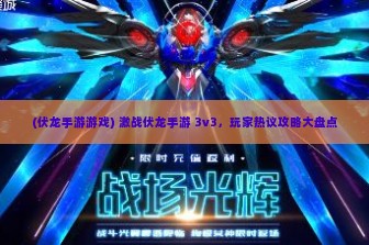 (伏龙手游游戏) 激战伏龙手游 3v3，玩家热议攻略大盘点