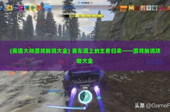 (赛道大师游戏解说大全) 赛车道上的王者归来——游戏解说攻略大全