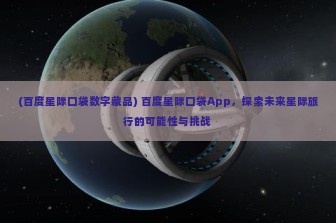 (百度星际口袋数字藏品) 百度星际口袋App，探索未来星际旅行的可能性与挑战