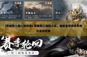 (荣耀新三国人物攻略) 荣耀新三国仙人队，揭秘全新战术布局与实战攻略