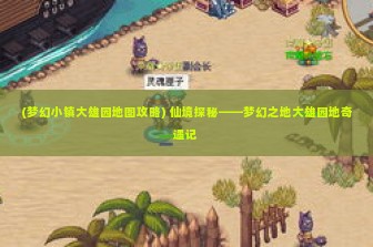 (梦幻小镇大雄园地图攻略) 仙境探秘——梦幻之地大雄园地奇遇记